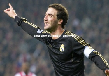 澳客网-英格兰球队进攻犀利，轻松击败对手