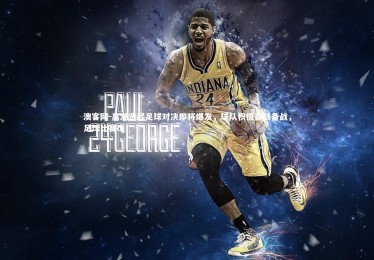 澳客网-高潮迭起足球对决即将爆发，球队积极备战备战，足球比赛dj