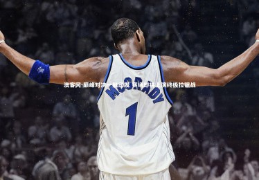 澳客网-巅峰对决一触即发 赛场即将上演终极拉锯战