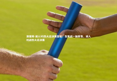 澳客网-湖人VS热火总决赛首轮：生死战一触即发，湖人对战热火总决赛