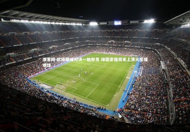 澳客网-欧陆巅峰对决一触即发 绿茵豪强周末上演火星撞地球