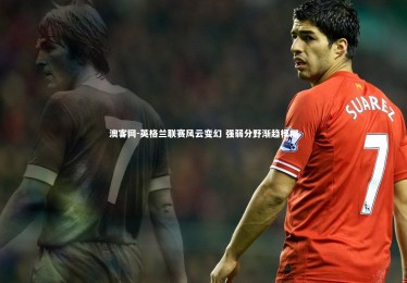 澳客网-英格兰联赛风云变幻 强弱分野渐趋模糊