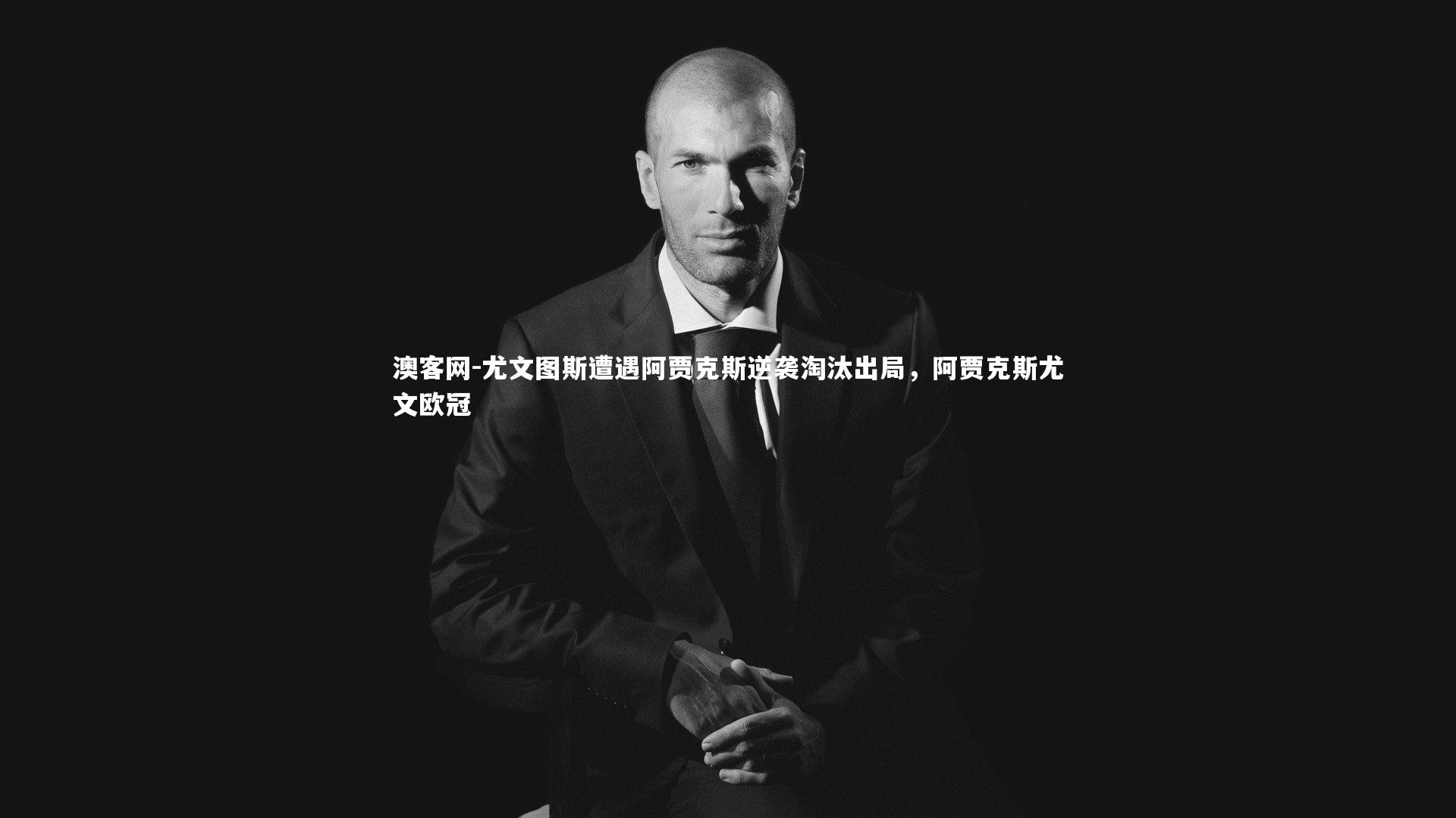 尤文图斯遭遇阿贾克斯逆袭淘汰出局，阿贾克斯尤文欧冠