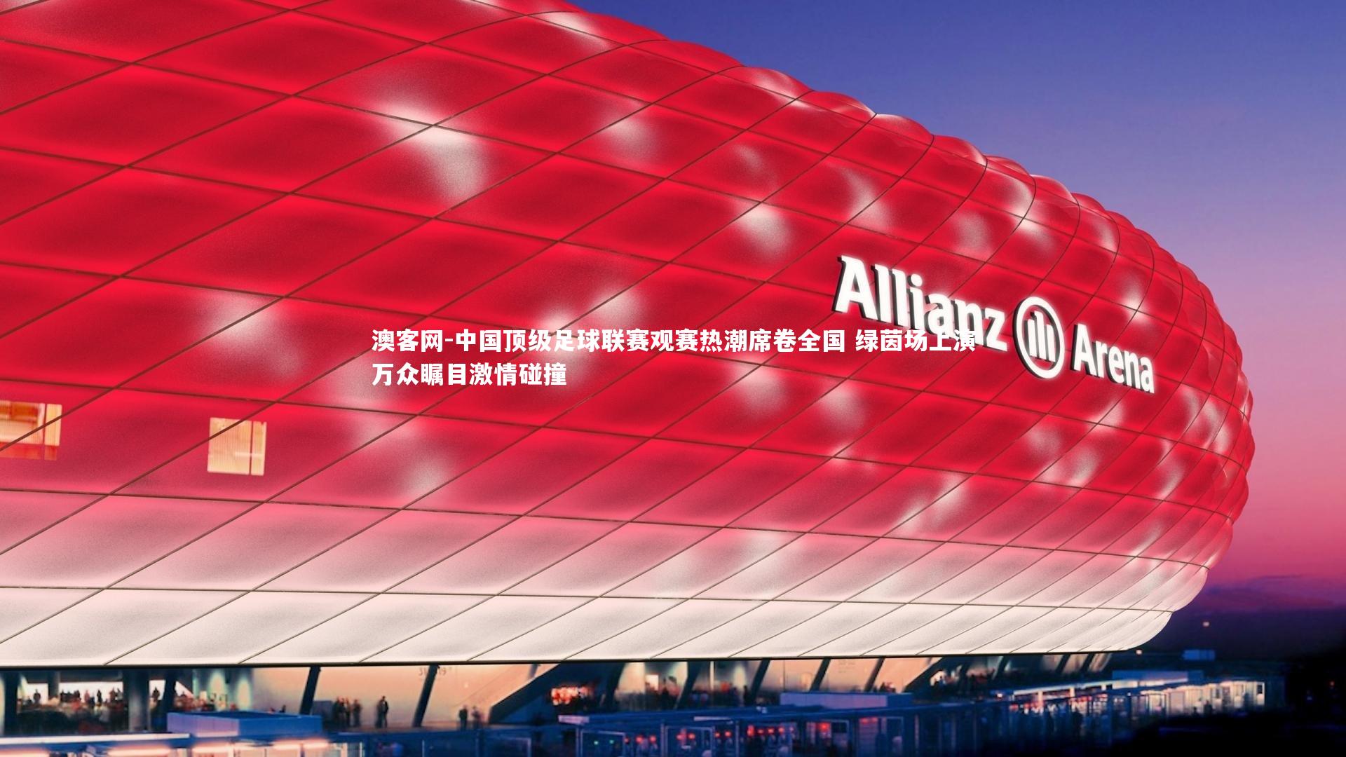 中国顶级足球联赛观赛热潮席卷全国 绿茵场上演万众瞩目激情碰撞