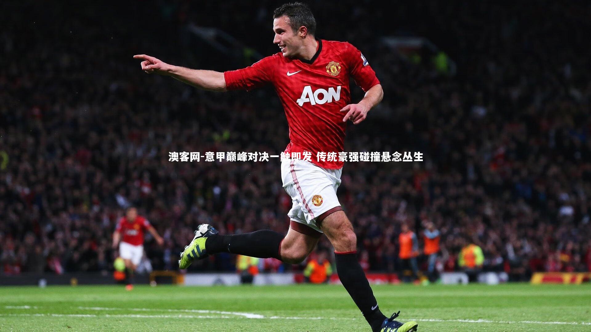 意甲巅峰对决一触即发 传统豪强碰撞悬念丛生